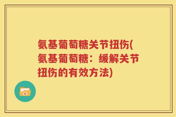 氨基葡萄糖关节扭伤(氨基葡萄糖：缓解关节扭伤的有效方法)