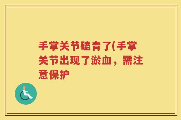 手掌关节磕青了(手掌关节出现了淤，需注意保护
