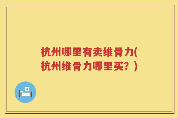 杭州哪里有卖维骨力(杭州维骨力哪里买？)