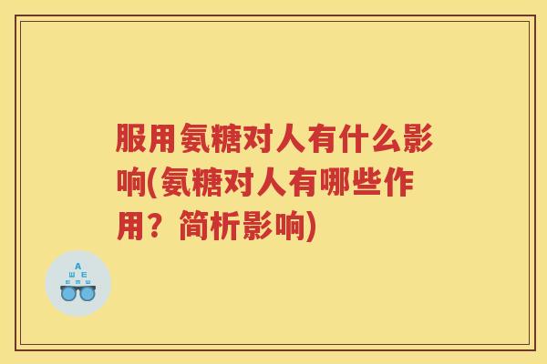 服用氨糖对人有什么影响(氨糖对人有哪些作用？简析影响)
