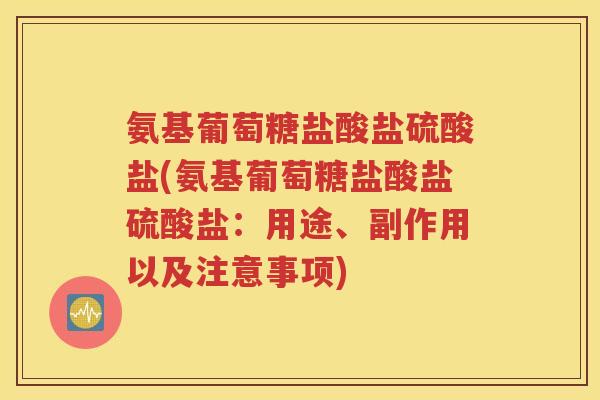 氨基葡萄糖盐酸盐硫酸盐(氨基葡萄糖盐酸盐硫酸盐：用途、副作用以及注意事项)