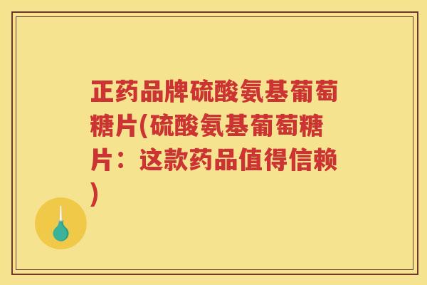 正药品牌硫酸氨基葡萄糖片(硫酸氨基葡萄糖片：这款药品值得信赖)