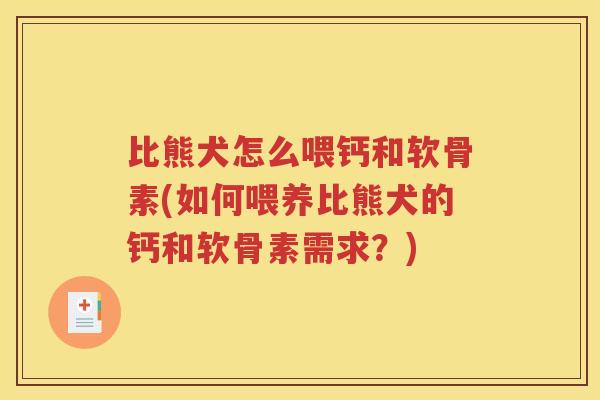 比熊犬怎么喂钙和软骨素(如何喂养比熊犬的钙和软骨素需求？)
