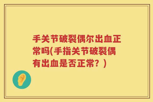 手关节破裂偶尔出正常吗(手指关节破裂偶有出是否正常?) 手关节破裂偶尔出正常吗(手指关节破裂偶有出是否正常?)