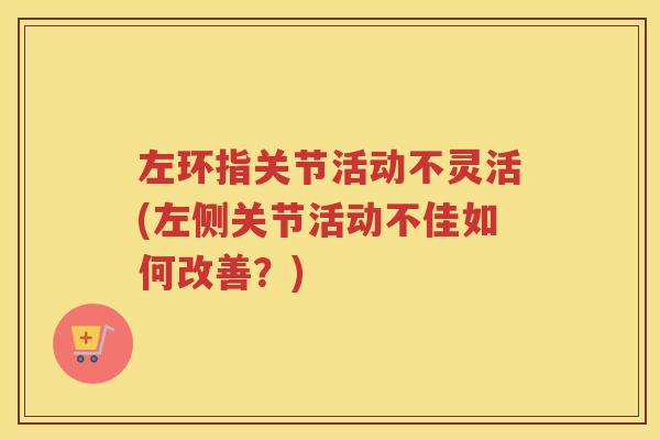 左环指关节活动不灵活(左侧关节活动不佳如何改善?) 左环指关节活动不灵活(左侧关节活动不佳如何改善?)