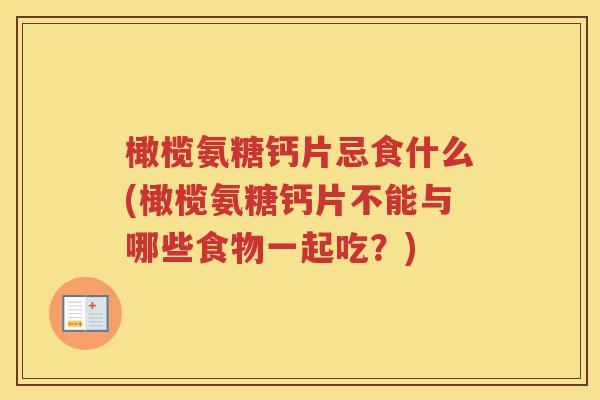 橄榄氨糖钙片忌食什么(橄榄氨糖钙片不能与哪些食物一起吃?) 橄榄氨糖钙片忌食什么(橄榄氨糖钙片不能与哪些食物一起吃?)