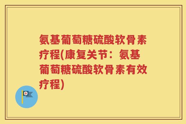 氨基葡萄糖硫酸软骨素疗程(康复关节：氨基葡萄糖硫酸软骨素有效疗程)