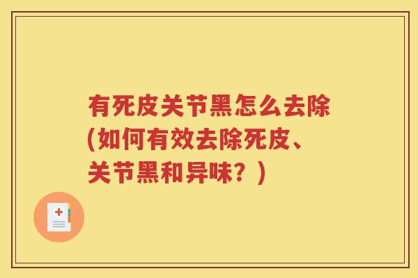有死皮关节黑怎么去除(如何有效去除死皮、关节黑和异味？)