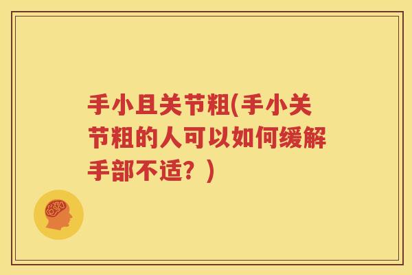 手小且关节粗(手小关节粗的人可以如何缓解手部不适?) 手小且关节粗(手小关节粗的人可以如何缓解手部不适?)