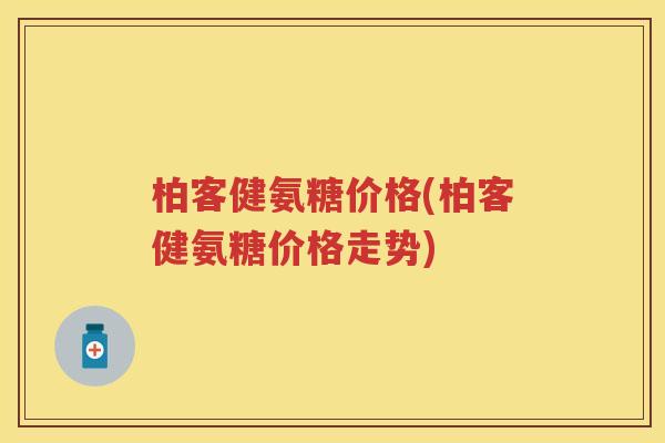 柏客健氨糖价格(柏客健氨糖价格走势) 柏客健氨糖价格(柏客健氨糖价格走势)