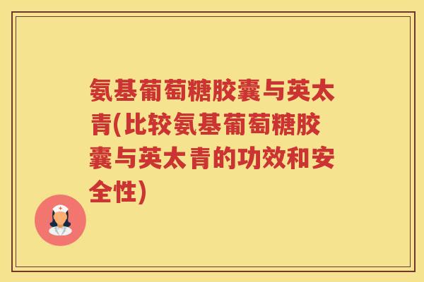 氨基葡萄糖胶囊与英太青(比较氨基葡萄糖胶囊与英太青的功效和安全性) 氨基葡萄糖胶囊与英太青(比较氨基葡萄糖胶囊与英太青的功效和安全性)