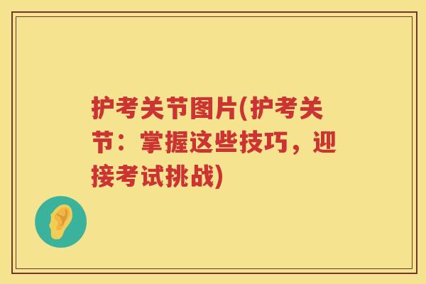 护考关节图片(护考关节：掌握这些技巧，迎接考试挑战)