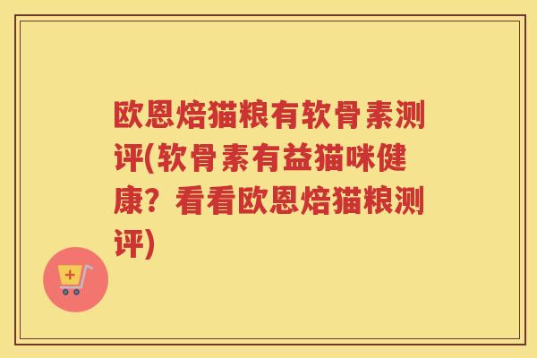 欧恩焙猫粮有软骨素测评(软骨素有益猫咪健康？看看欧恩焙猫粮测评)