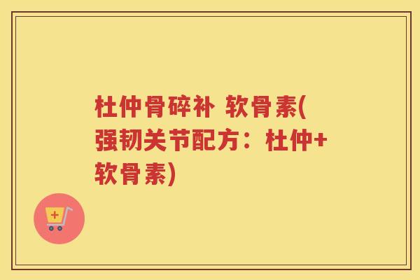 杜仲骨碎补 软骨素(强韧关节配方:杜仲+软骨素) 杜仲骨碎补 软骨素(强韧关节配方:杜仲+软骨素)