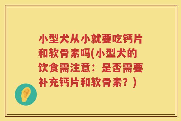 小型犬从小就要吃钙片和软骨素吗(小型犬的饮食需注意:是否需要补充钙片和软骨素?) 小型犬从小就要吃钙片和软骨素吗(小型犬的饮食需注意:是否需要补充钙片和软骨素?)