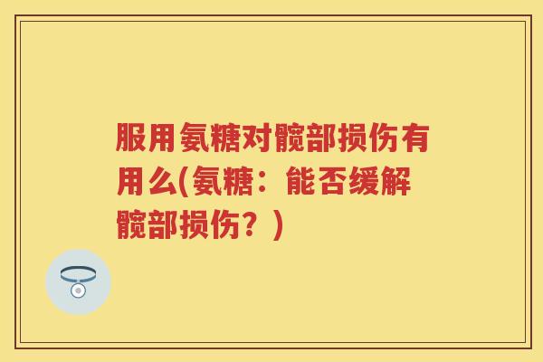 服用氨糖对髋部损伤有用么(氨糖:能否缓解髋部损伤?) 服用氨糖对髋部损伤有用么(氨糖:能否缓解髋部损伤?)