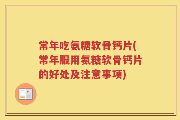 常年吃氨糖软骨钙片(常年服用氨糖软骨钙片的好处及注意事项)