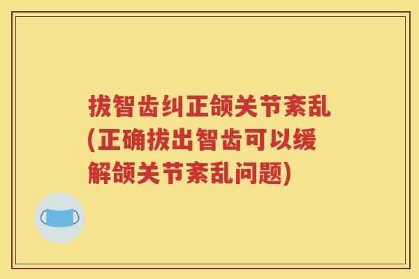 拔智齿纠正颌关节紊乱(正确拔出智齿可以缓解颌关节紊乱问题) 拔智齿纠正颌关节紊乱(正确拔出智齿可以缓解颌关节紊乱问题)