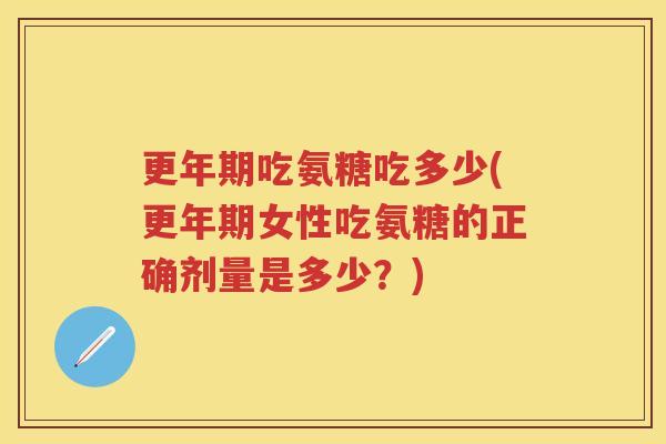 吃氨糖吃多少(女性吃氨糖的正确剂量是多少?) 吃氨糖吃多少(女性吃氨糖的正确剂量是多少?)