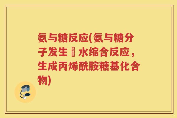 氨与糖反应(氨与糖分子发生脫水缩合反应,生成丙烯酰胺糖基化合物) 氨与糖反应(氨与糖分子发生脫水缩合反应,生成丙烯酰胺糖基化合物)