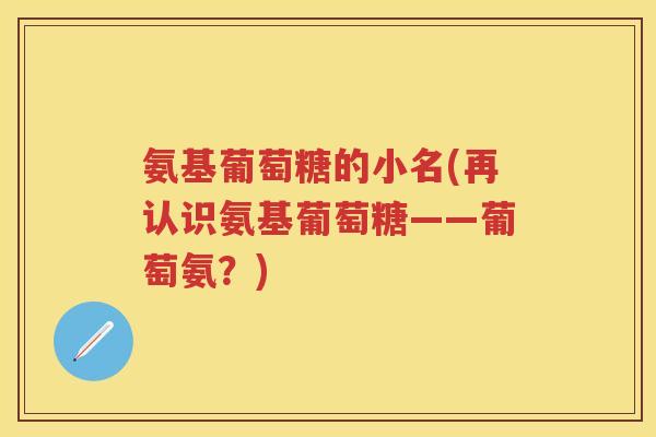 氨基葡萄糖的小名(再认识氨基葡萄糖——葡萄氨?) 氨基葡萄糖的小名(再认识氨基葡萄糖——葡萄氨?)