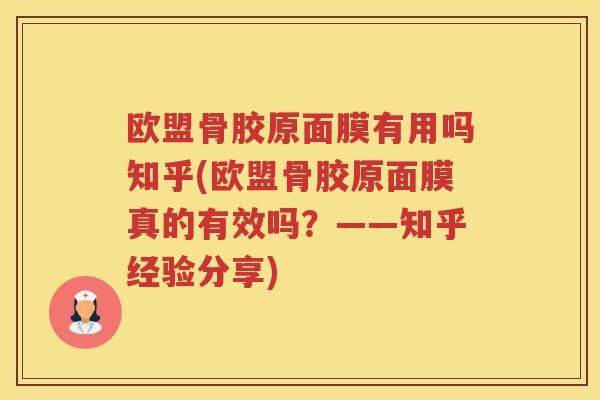 欧盟骨胶原面膜有用吗知乎(欧盟骨胶原面膜真的有效吗?——知乎经验分享) 欧盟骨胶原面膜有用吗知乎(欧盟骨胶原面膜真的有效吗?——知乎经验分享)