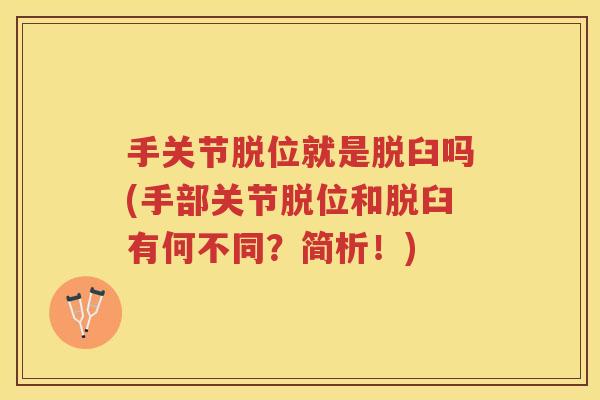 手关节脱位就是脱臼吗(手部关节脱位和脱臼有何不同?简析!) 手关节脱位就是脱臼吗(手部关节脱位和脱臼有何不同?简析!)