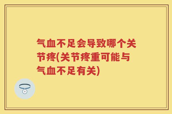 气不足会导致哪个关节疼(关节疼重可能与气不足有关)