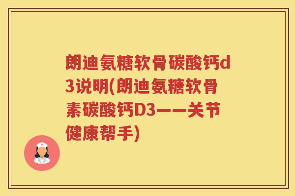 朗迪氨糖软骨碳酸钙d3说明(朗迪氨糖软骨素碳酸钙D3——关节健康帮手) 朗迪氨糖软骨碳酸钙d3说明(朗迪氨糖软骨素碳酸钙D3——关节健康帮手)