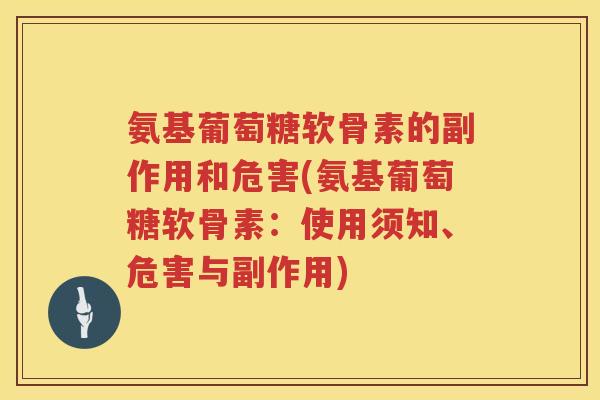 氨基葡萄糖软骨素的副作用和危害(氨基葡萄糖软骨素:使用须知、危害与副作用) 氨基葡萄糖软骨素的副作用和危害(氨基葡萄糖软骨素:使用须知、危害与副作用)