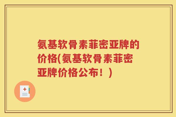 氨基软骨素菲密亚牌的价格(氨基软骨素菲密亚牌价格公布!) 氨基软骨素菲密亚牌的价格(氨基软骨素菲密亚牌价格公布!)