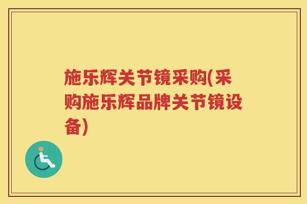 施乐辉关节镜采购(采购施乐辉品牌关节镜设备)