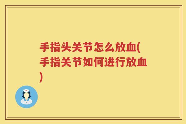手指头关节怎么放(手指关节如何进行放) 手指头关节怎么放(手指关节如何进行放)