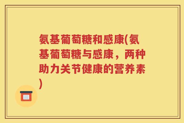 氨基葡萄糖和感康(氨基葡萄糖与感康，两种助力关节健康的营养素)