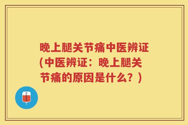 晚上腿关节痛中医辨证(中医辨证:晚上腿关节痛的原因是什么?) 晚上腿关节痛中医辨证(中医辨证:晚上腿关节痛的原因是什么?)