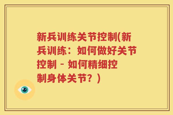新兵训练关节控制(新兵训练:如何做好关节控制 - 如何精细控制身体关节?) 新兵训练关节控制(新兵训练:如何做好关节控制 - 如何精细控制身体关节?)