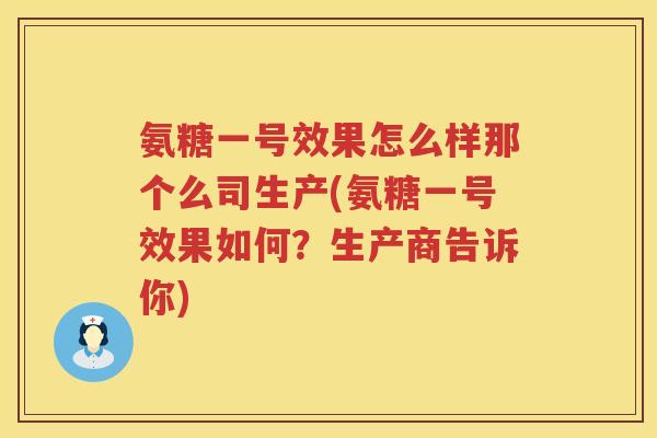 氨糖一号效果怎么样那个么司生产(氨糖一号效果如何？生产商告诉你)
