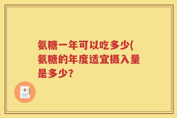 氨糖一年可以吃多少(氨糖的年度适宜摄入量是多少? 氨糖一年可以吃多少(氨糖的年度适宜摄入量是多少?