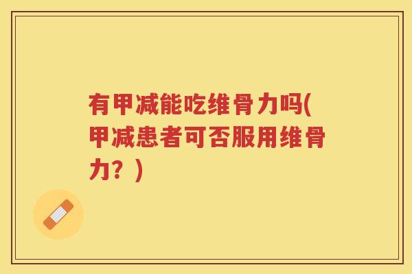有甲减能吃维骨力吗(甲减患者可否服用维骨力?) 有甲减能吃维骨力吗(甲减患者可否服用维骨力?)