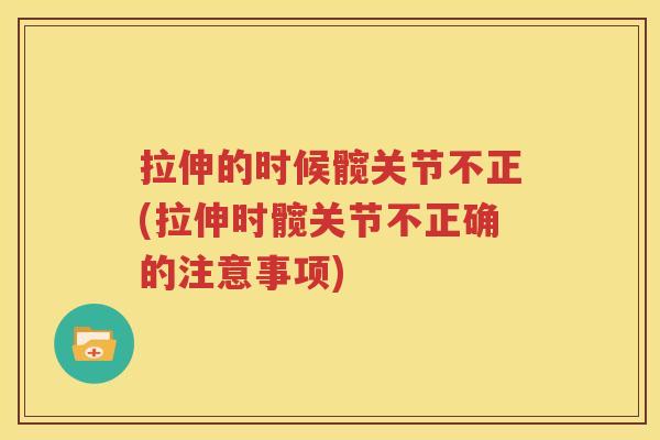 拉伸的时候髋关节不正(拉伸时髋关节不正确的注意事项) 拉伸的时候髋关节不正(拉伸时髋关节不正确的注意事项)