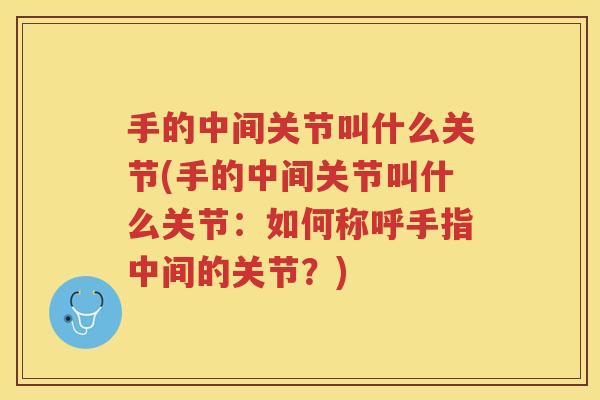 手的中间关节叫什么关节(手的中间关节叫什么关节：如何称呼手指中间的关节？)