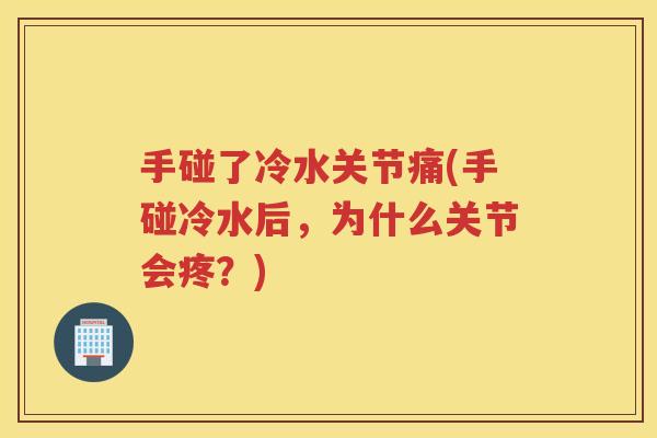 手碰了冷水关节痛(手碰冷水后，为什么关节会疼？)