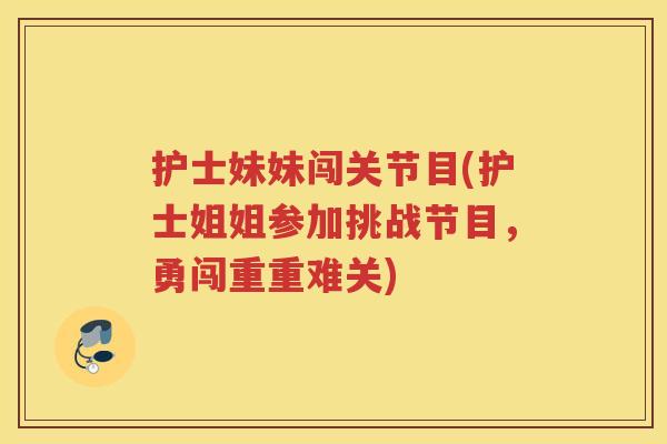 护士妹妹闯关节目(护士姐姐参加挑战节目,勇闯重重难关) 护士妹妹闯关节目(护士姐姐参加挑战节目,勇闯重重难关)