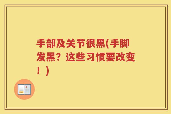 手部及关节很黑(手脚发黑?这些习惯要改变!) 手部及关节很黑(手脚发黑?这些习惯要改变!)