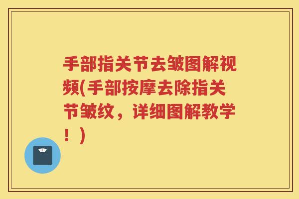 手部指关节去皱图解视频(手部按摩去除指关节皱纹,详细图解教学!) 手部指关节去皱图解视频(手部按摩去除指关节皱纹,详细图解教学!)