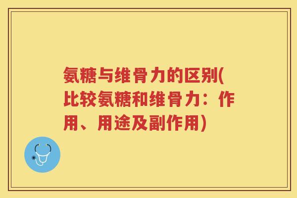 氨糖与维骨力的区别(比较氨糖和维骨力:作用、用途及副作用) 氨糖与维骨力的区别(比较氨糖和维骨力:作用、用途及副作用)