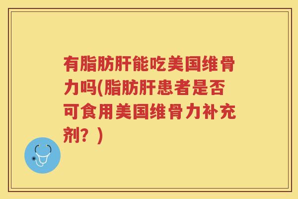 有脂肪能吃美国维骨力吗(脂肪患者是否可食用美国维骨力补充剂？)