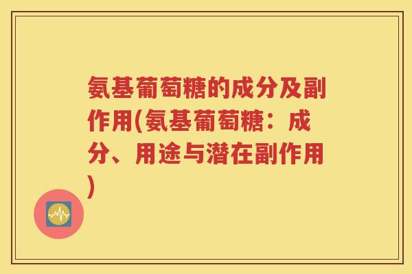 氨基葡萄糖的成分及副作用(氨基葡萄糖:成分、用途与潜在副作用) 氨基葡萄糖的成分及副作用(氨基葡萄糖:成分、用途与潜在副作用)