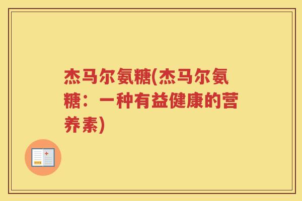 杰马尔氨糖(杰马尔氨糖：一种有益健康的营养素)
