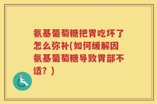 氨基葡萄糖把胃吃坏了怎么弥补(如何缓解因氨基葡萄糖导致胃部不适？)